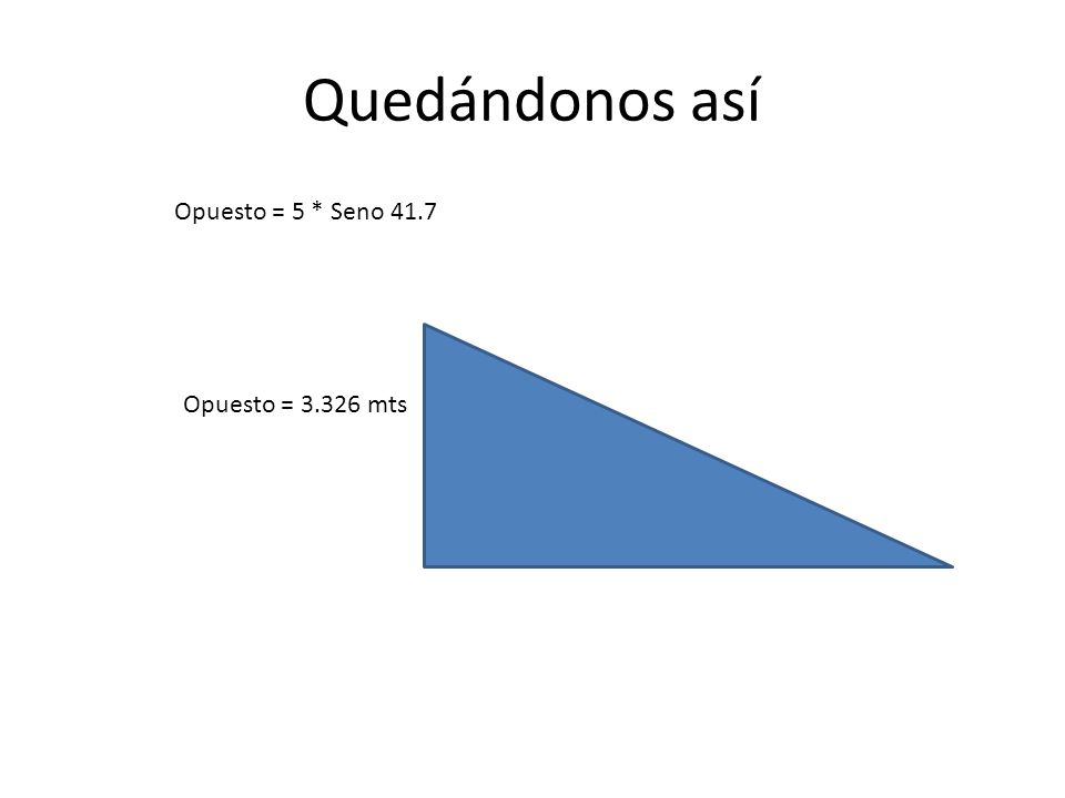 Quedándonos así Opuesto = 5 * Seno 41.7 Opuesto = mts