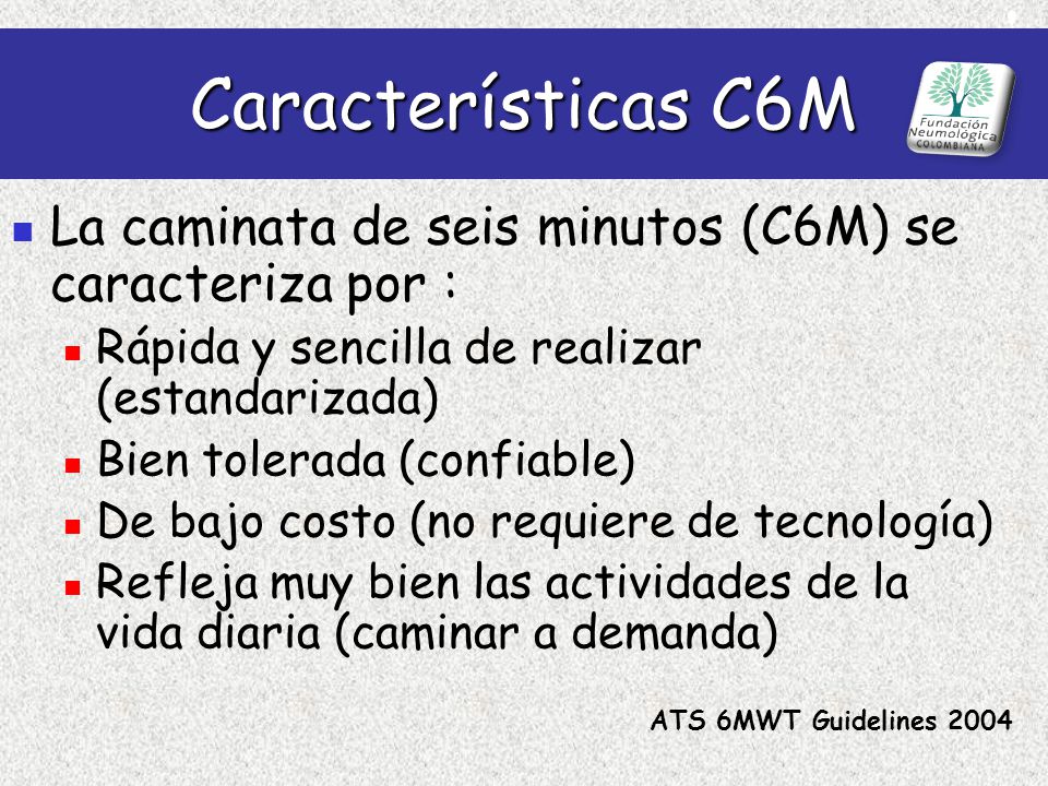 Características C6M La caminata de seis minutos (C6M) se caracteriza por : Rápida y sencilla de realizar (estandarizada)