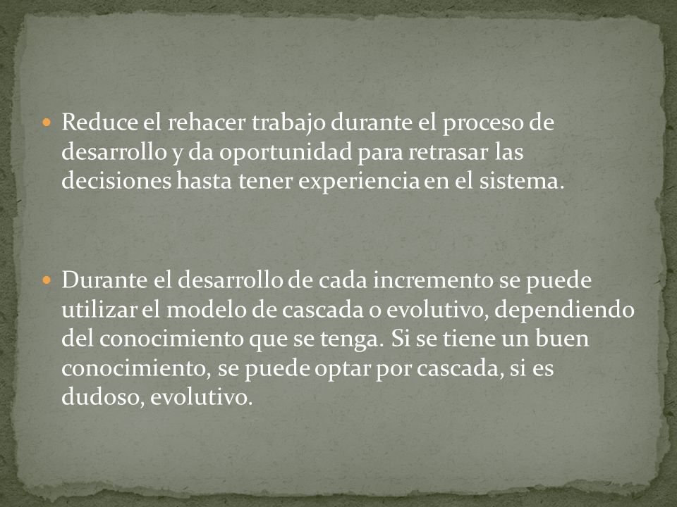Reduce el rehacer trabajo durante el proceso de desarrollo y da oportunidad para retrasar las decisiones hasta tener experiencia en el sistema.