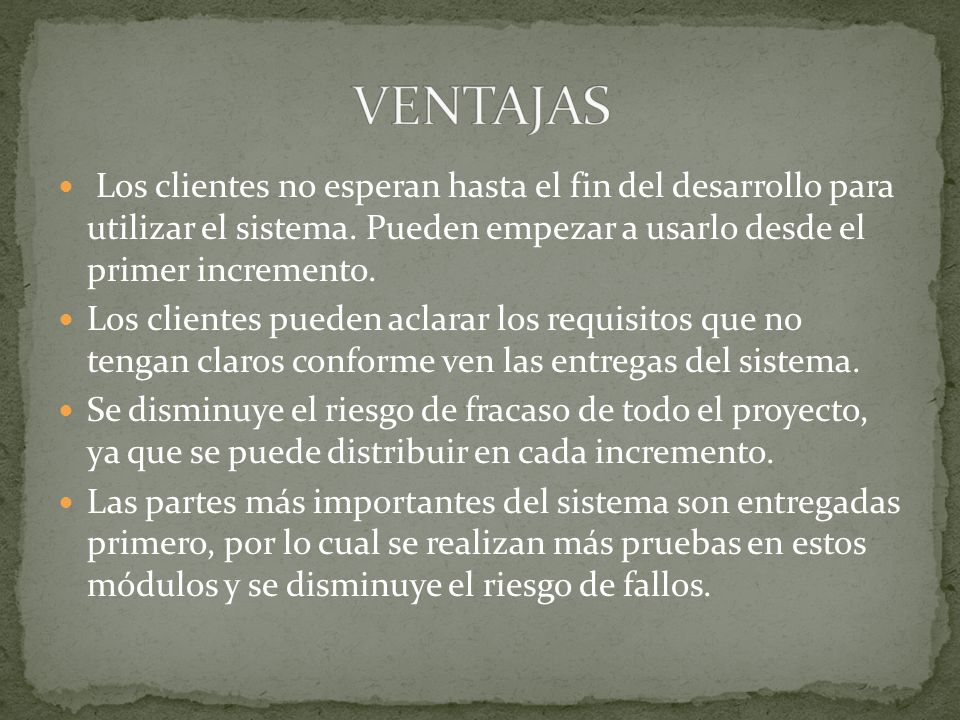 VENTAJAS Los clientes no esperan hasta el fin del desarrollo para utilizar el sistema. Pueden empezar a usarlo desde el primer incremento.