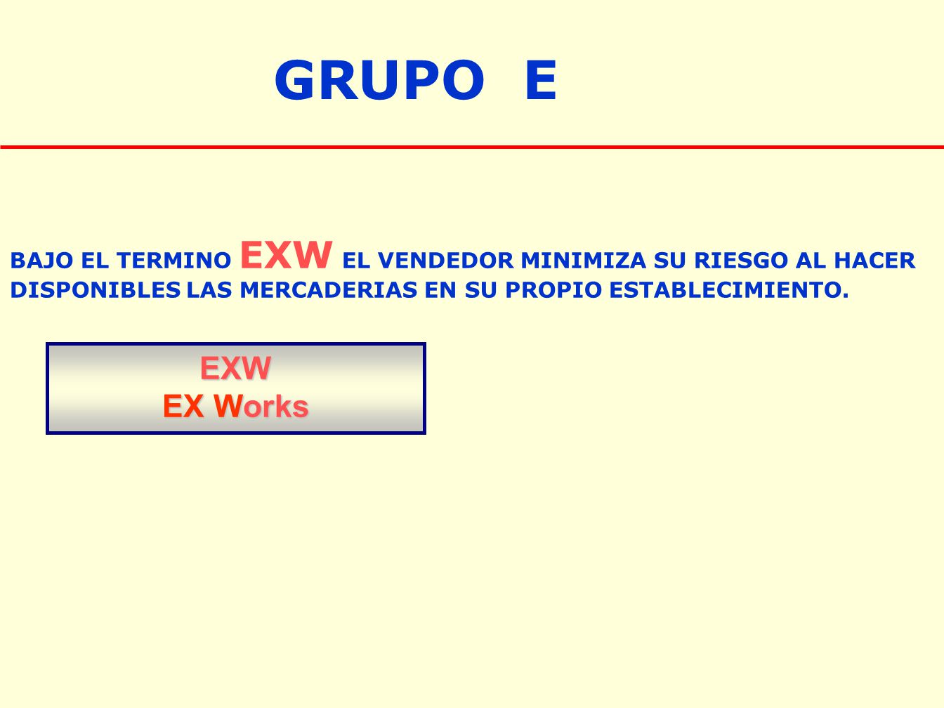 GRUPO E BAJO EL TERMINO EXW EL VENDEDOR MINIMIZA SU RIESGO AL HACER. DISPONIBLES LAS MERCADERIAS EN SU PROPIO ESTABLECIMIENTO.