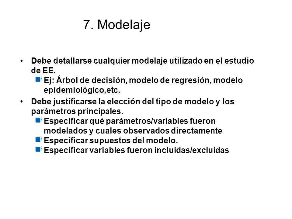 7. Modelaje Debe detallarse cualquier modelaje utilizado en el estudio de EE. Ej: Árbol de decisión, modelo de regresión, modelo epidemiológico,etc.