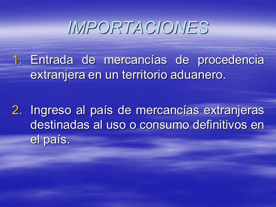 IMPORTACIONES Entrada de mercancías de procedencia extranjera en un territorio aduanero.
