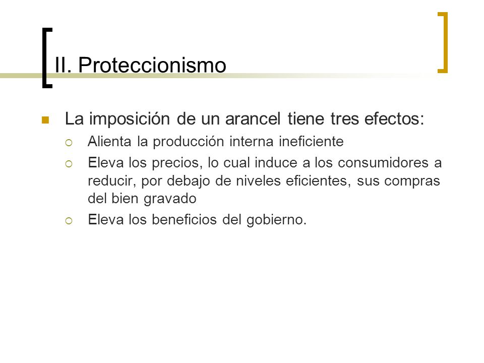 II. Proteccionismo La imposición de un arancel tiene tres efectos: