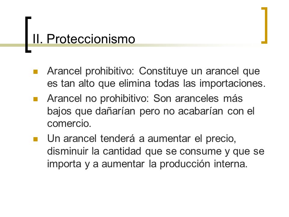 II. Proteccionismo Arancel prohibitivo: Constituye un arancel que es tan alto que elimina todas las importaciones.