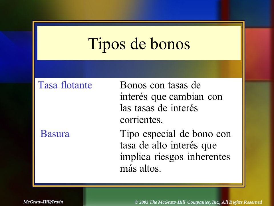Tipos de bonos Tasa flotante Bonos con tasas de interés que cambian con las tasas de interés corrientes.