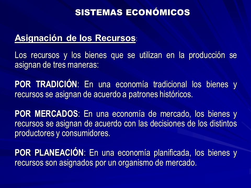 SISTEMAS ECONÓMICOS Asignación de los Recursos: Los recursos y los bienes que se utilizan en la producción se asignan de tres maneras: