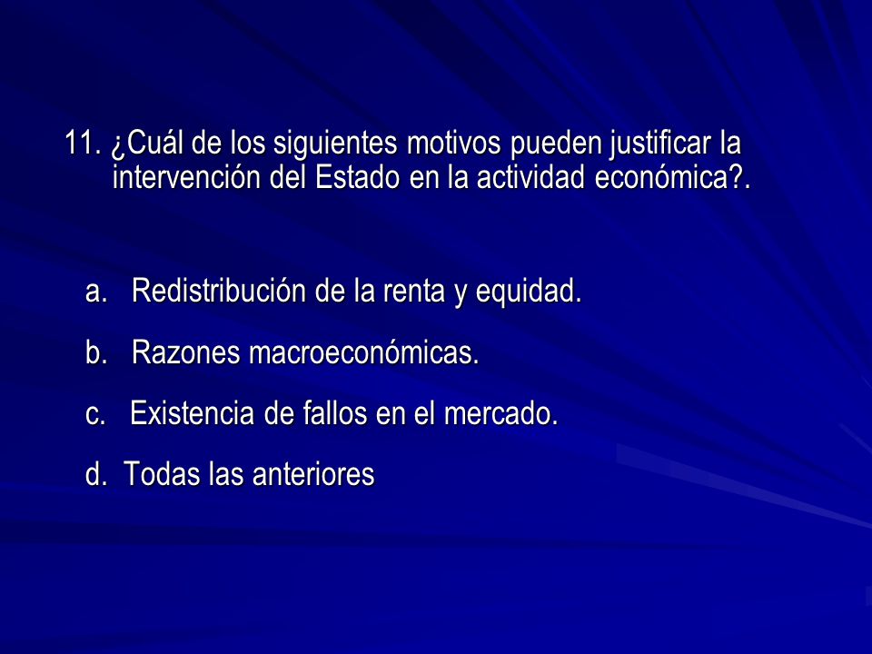 11. ¿Cuál de los siguientes motivos pueden justificar la intervención del Estado en la actividad económica .