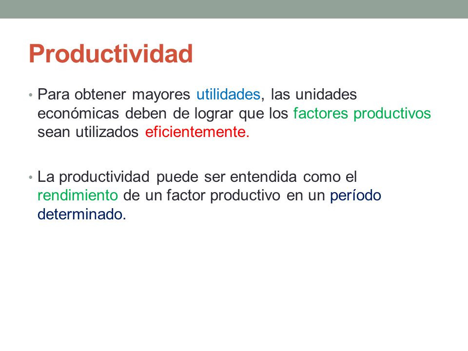 Productividad Para obtener mayores utilidades, las unidades económicas deben de lograr que los factores productivos sean utilizados eficientemente.