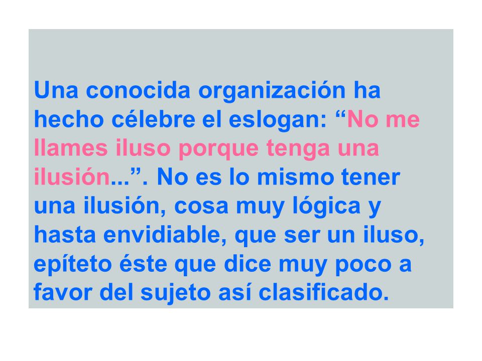 Una conocida organización ha hecho célebre el eslogan: No me llames iluso porque tenga una ilusión... .