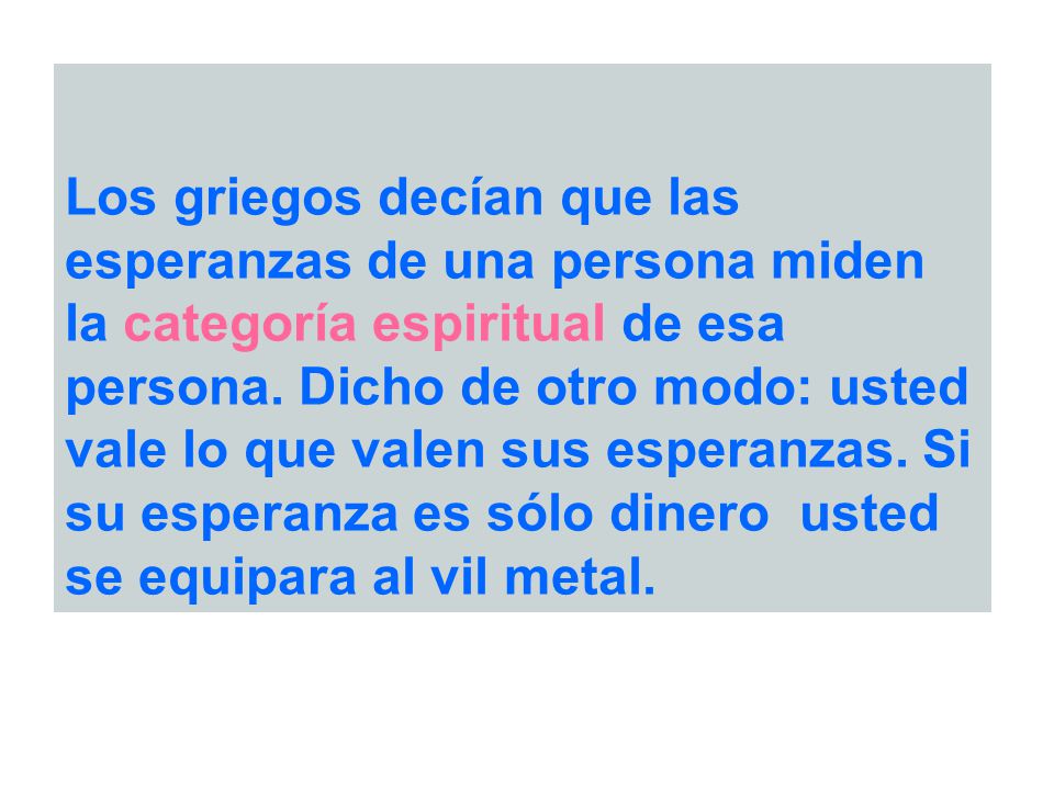 Los griegos decían que las esperanzas de una persona miden la categoría espiritual de esa persona.
