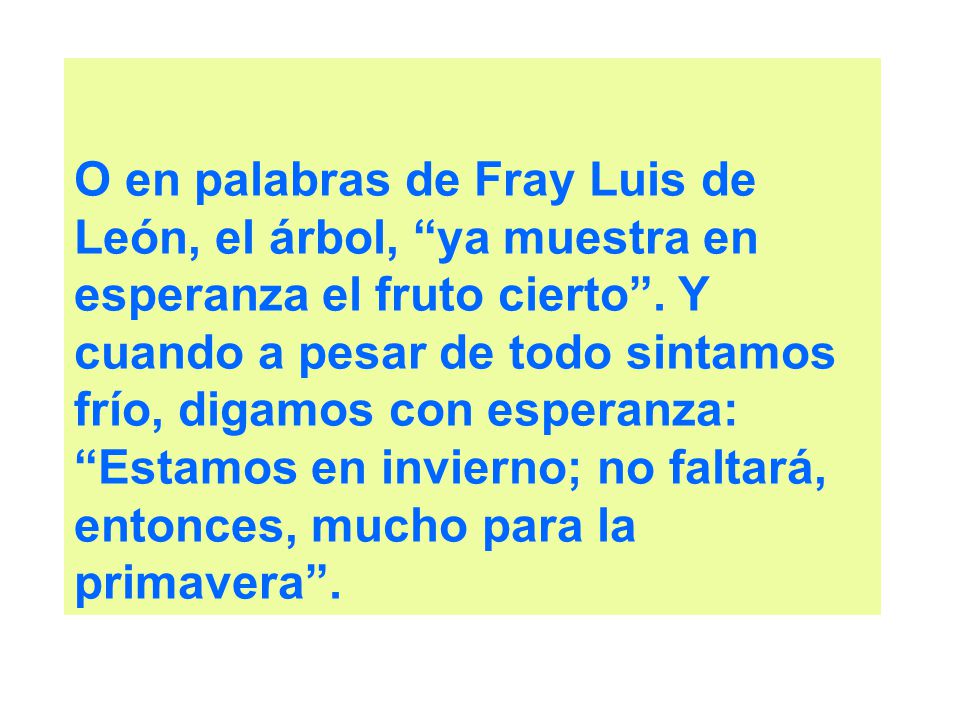 O en palabras de Fray Luis de León, el árbol, ya muestra en esperanza el fruto cierto .