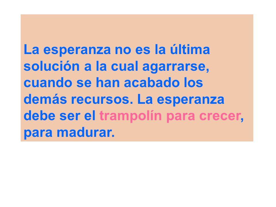 La esperanza no es la última solución a la cual agarrarse, cuando se han acabado los demás recursos.