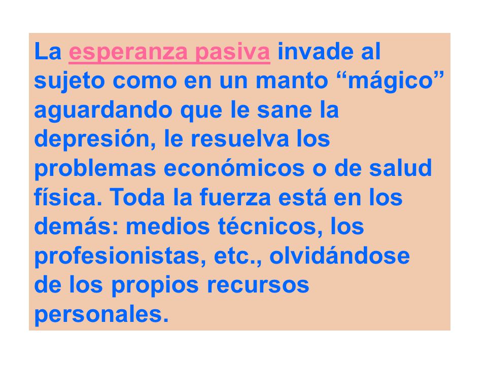 La esperanza pasiva invade al sujeto como en un manto mágico aguardando que le sane la depresión, le resuelva los problemas económicos o de salud física.