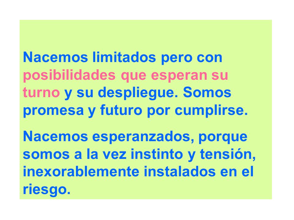 Nacemos limitados pero con posibilidades que esperan su turno y su despliegue. Somos promesa y futuro por cumplirse.