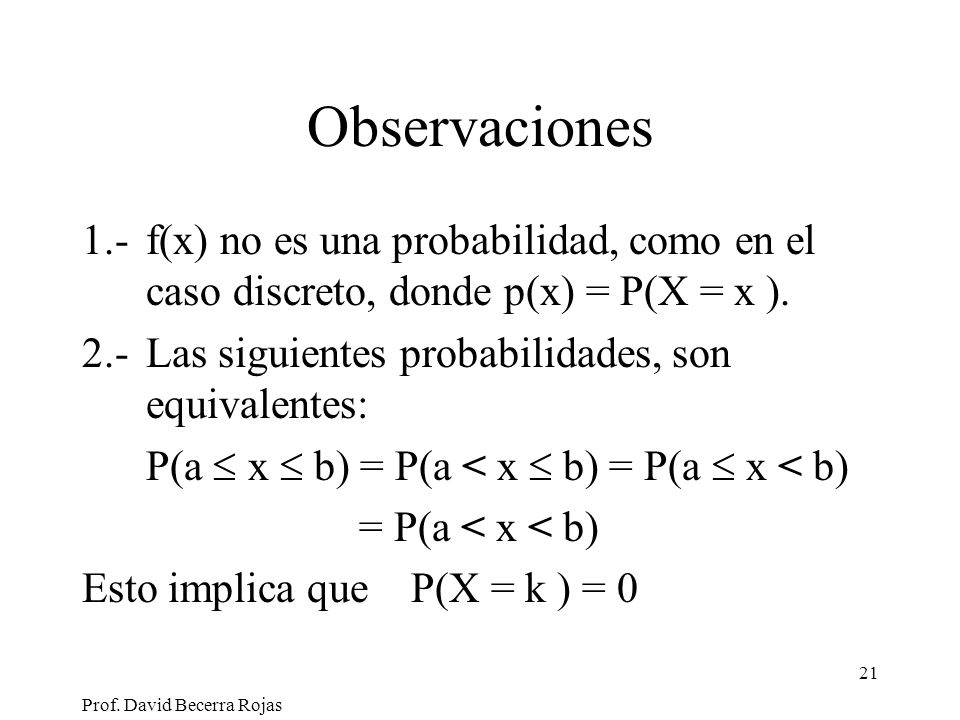 Observaciones 1.- f(x) no es una probabilidad, como en el caso discreto, donde p(x) = P(X = x ).