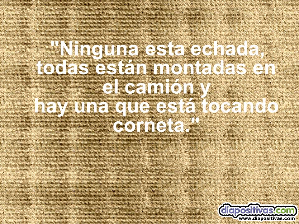 Ninguna esta echada, todas están montadas en el camión y hay una que está tocando corneta.