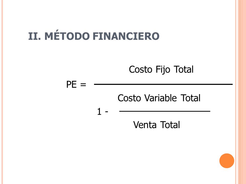 Costo Fijo Total II. MÉTODO FINANCIERO PE = Costo Variable Total 1 -