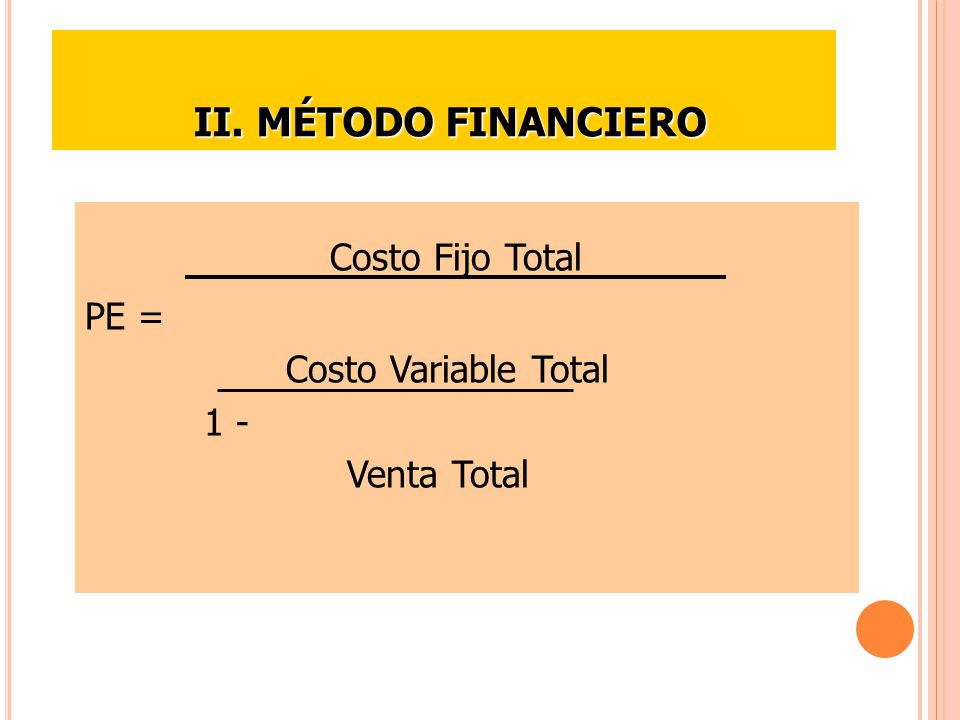 Costo Fijo Total II. MÉTODO FINANCIERO PE = Costo Variable Total 1 -