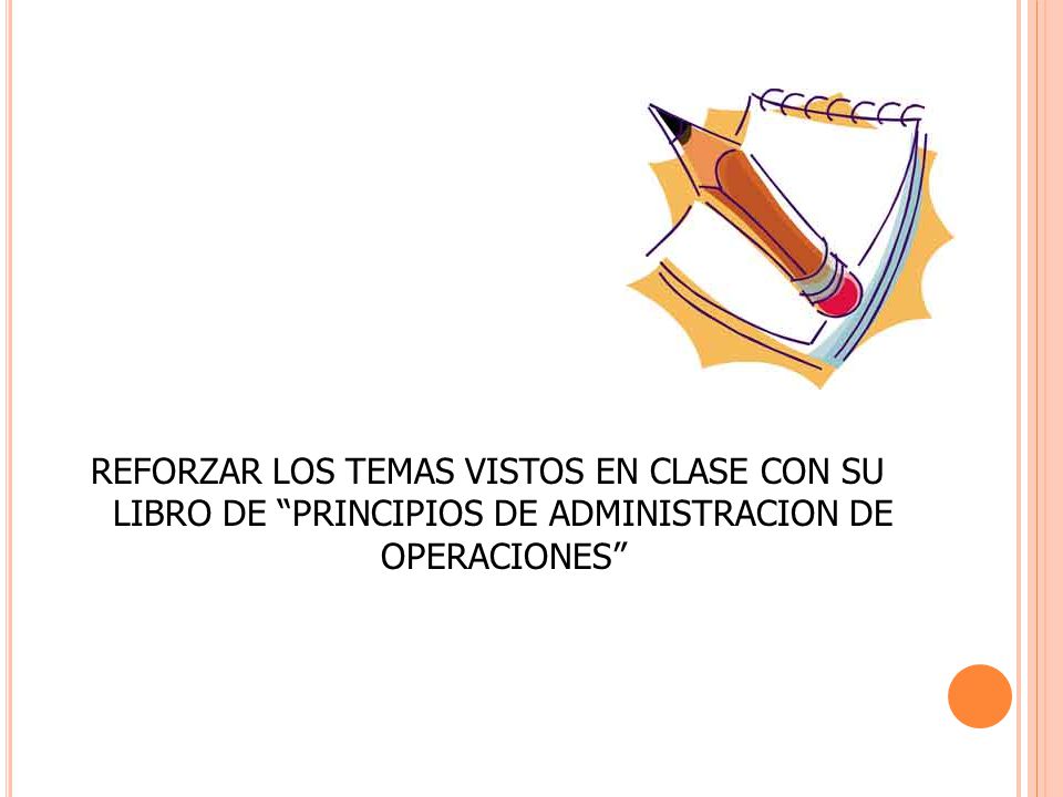 REFORZAR LOS TEMAS VISTOS EN CLASE CON SU LIBRO DE PRINCIPIOS DE ADMINISTRACION DE OPERACIONES