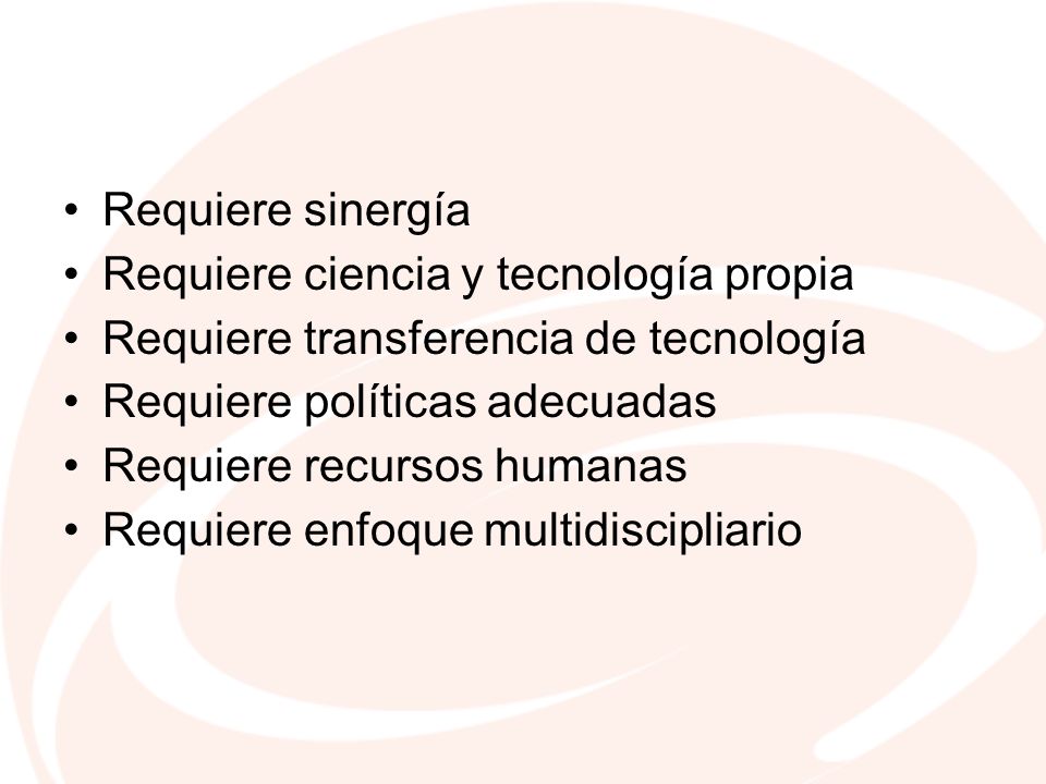 Requiere sinergía Requiere ciencia y tecnología propia. Requiere transferencia de tecnología. Requiere políticas adecuadas.