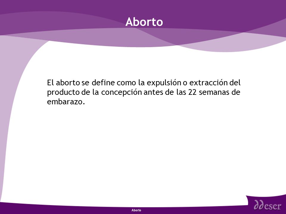 Aborto El aborto se define como la expulsión o extracción del producto de la concepción antes de las 22 semanas de embarazo.