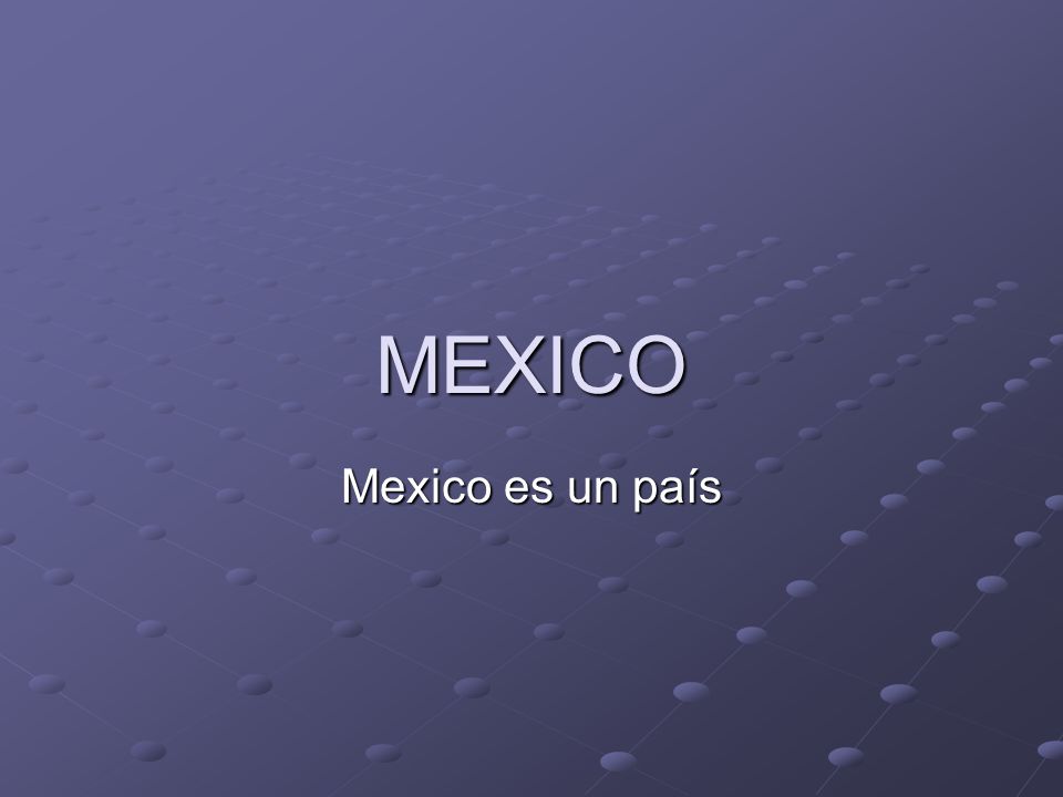 MEXICO Mexico es un país