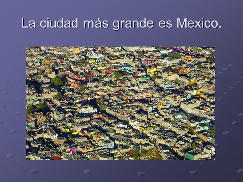 La ciudad más grande es Mexico.