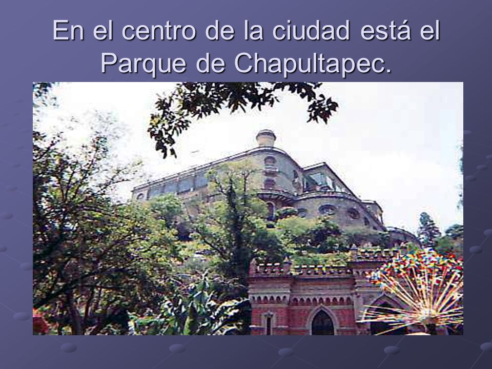 En el centro de la ciudad está el Parque de Chapultapec.
