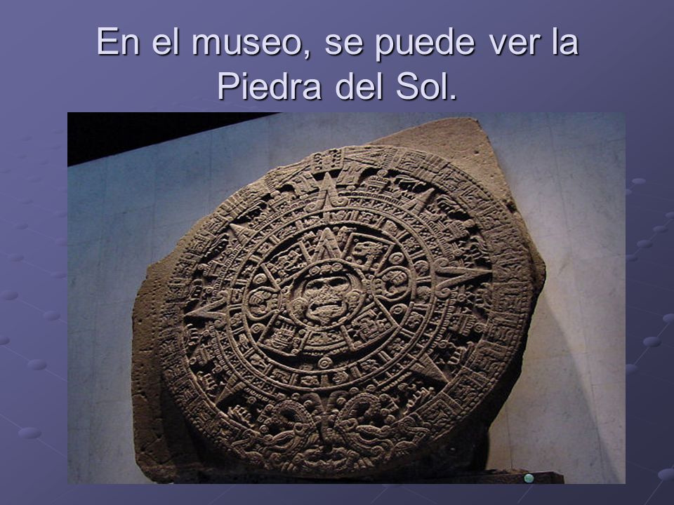 En el museo, se puede ver la Piedra del Sol.