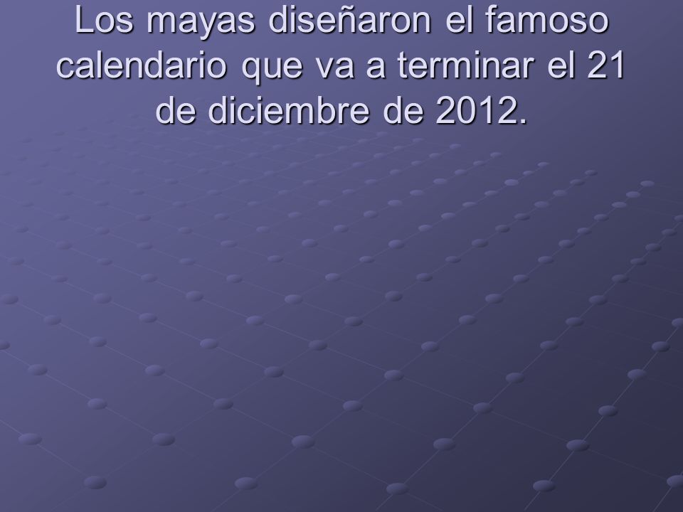 Los mayas diseñaron el famoso calendario que va a terminar el 21 de diciembre de 2012.