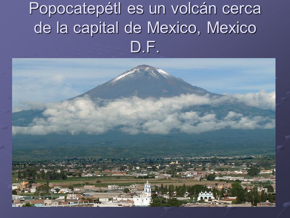Popocatepétl es un volcán cerca de la capital de Mexico, Mexico D.F.