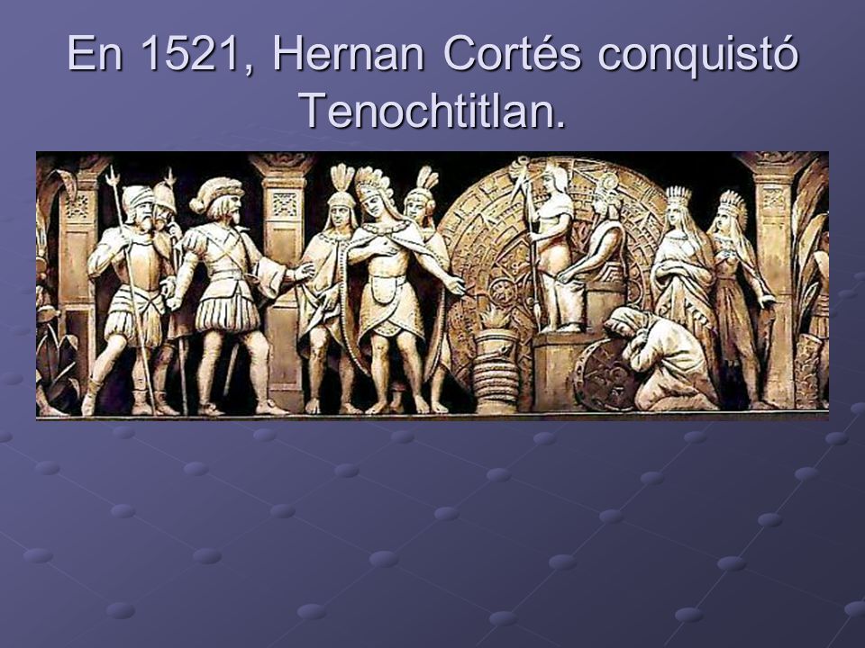 En 1521, Hernan Cortés conquistó Tenochtitlan.