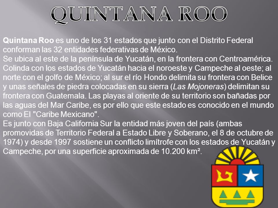 QUINTANA ROO Quintana Roo es uno de los 31 estados que junto con el Distrito Federal conforman las 32 entidades federativas de México.