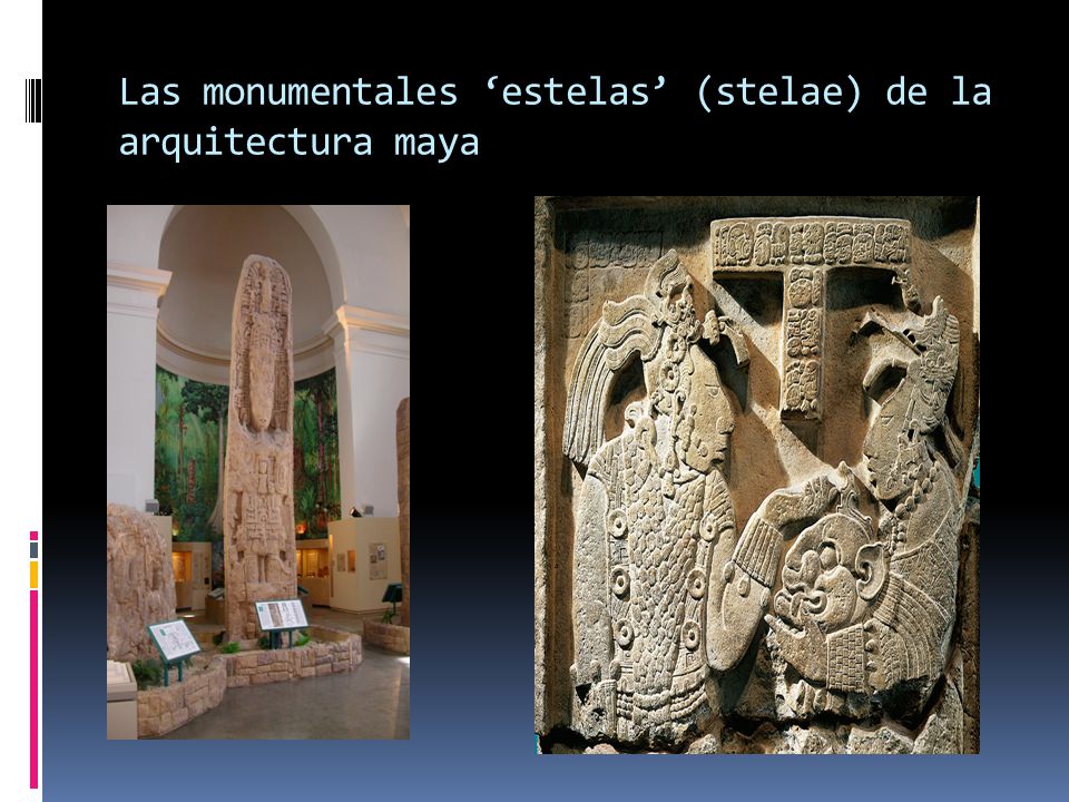 Las monumentales ‘estelas’ (stelae) de la arquitectura maya