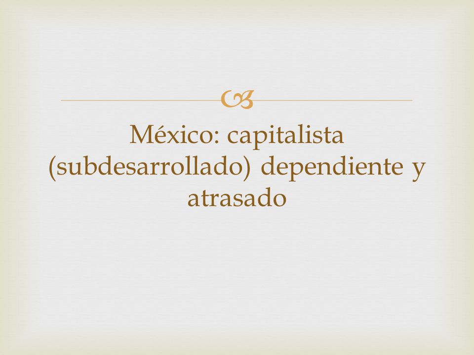 México: capitalista (subdesarrollado) dependiente y atrasado