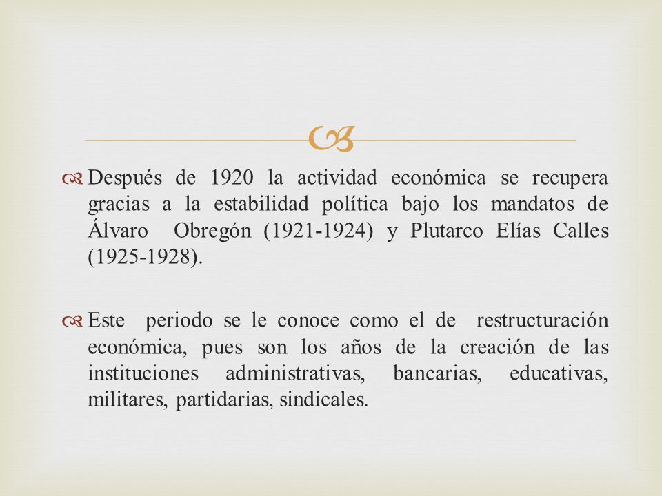 Después de 1920 la actividad económica se recupera gracias a la estabilidad política bajo los mandatos de Álvaro Obregón ( ) y Plutarco Elías Calles ( ).