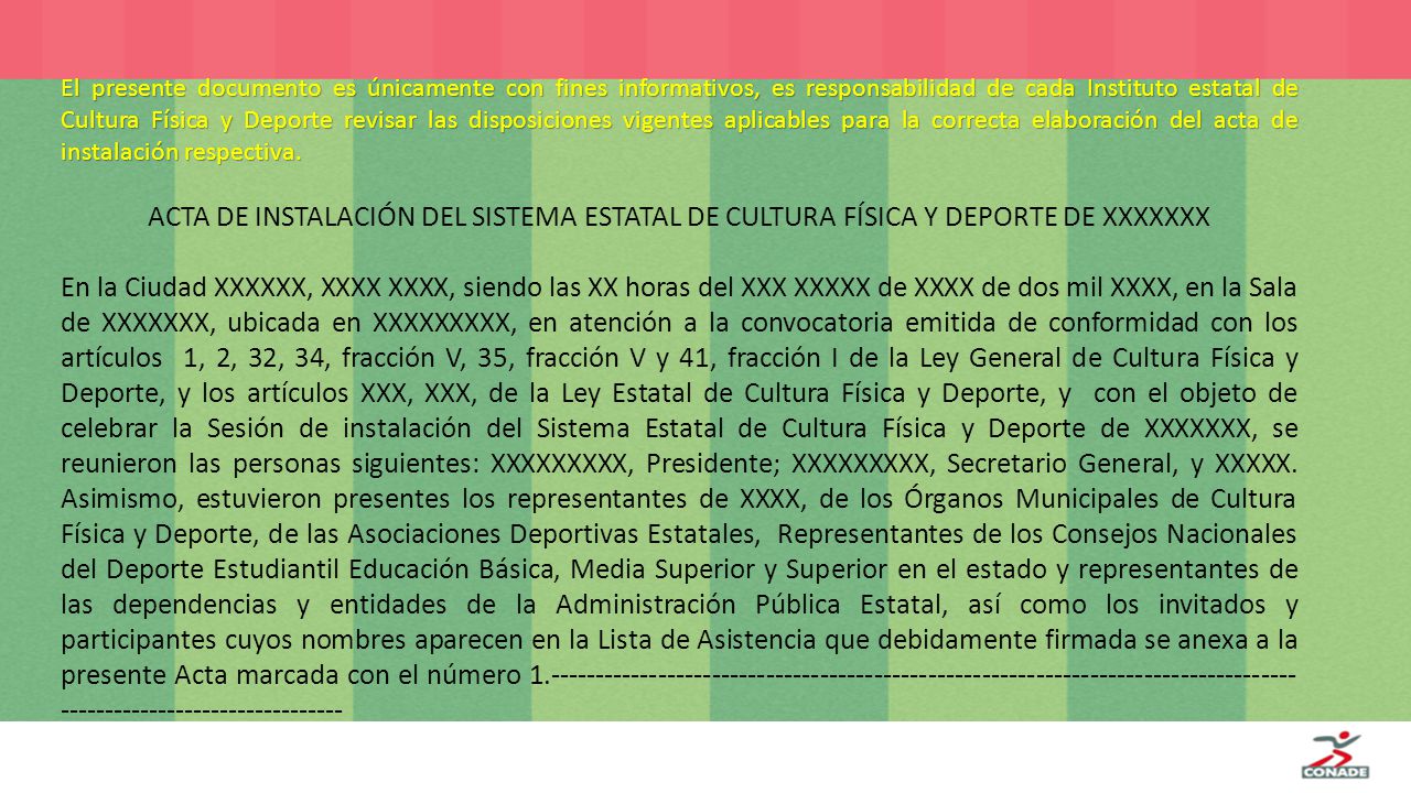 El presente documento es únicamente con fines informativos, es responsabilidad de cada Instituto estatal de Cultura Física y Deporte revisar las disposiciones vigentes aplicables para la correcta elaboración del acta de instalación respectiva.