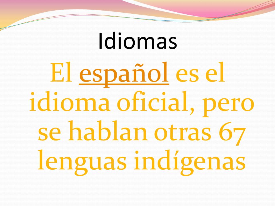 Idiomas El español es el idioma oficial, pero se hablan otras 67 lenguas indígenas