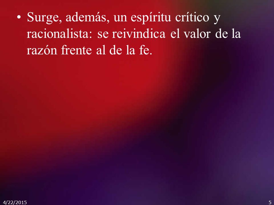 Surge, además, un espíritu crítico y racionalista: se reivindica el valor de la razón frente al de la fe.