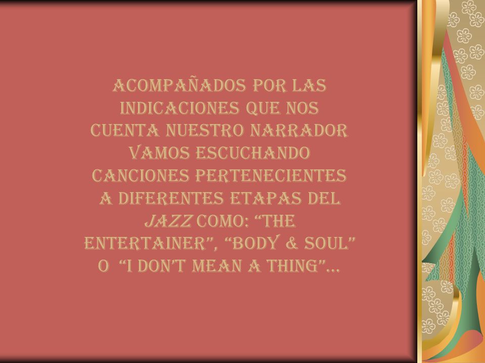 Acompañados por las indicaciones que nos cuenta nuestro narrador vamos escuchando canciones pertenecientes a diferentes etapas del jazz como: The entertainer , Body & soul o I don’t mean a thing …