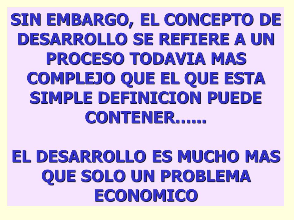 EL DESARROLLO ES MUCHO MAS QUE SOLO UN PROBLEMA ECONOMICO