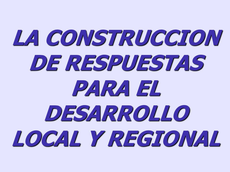 LA CONSTRUCCION DE RESPUESTAS PARA EL DESARROLLO LOCAL Y REGIONAL