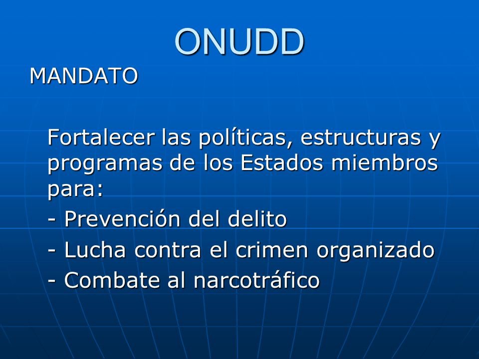 ONUDD MANDATO. Fortalecer las políticas, estructuras y programas de los Estados miembros para: - Prevención del delito.