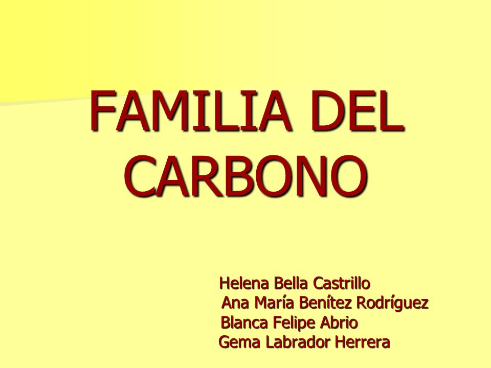 FAMILIA DEL CARBONO Helena Bella Castrillo Ana María Benítez Rodríguez Blanca Felipe Abrio Gema Labrador Herrera