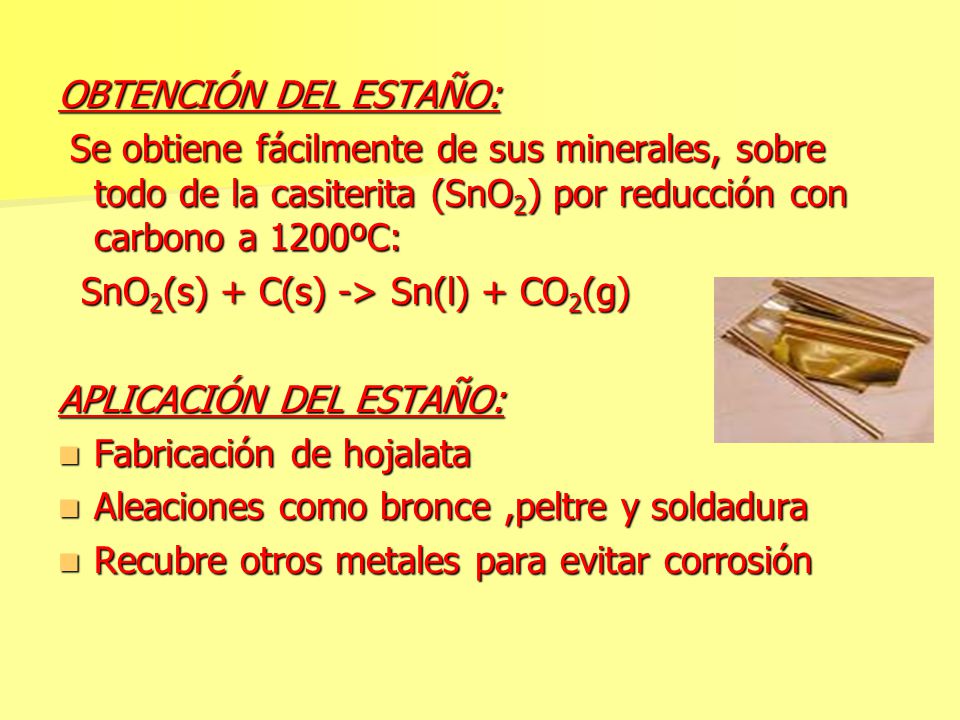SnO2(s) + C(s) -> Sn(l) + CO2(g) APLICACIÓN DEL ESTAÑO: