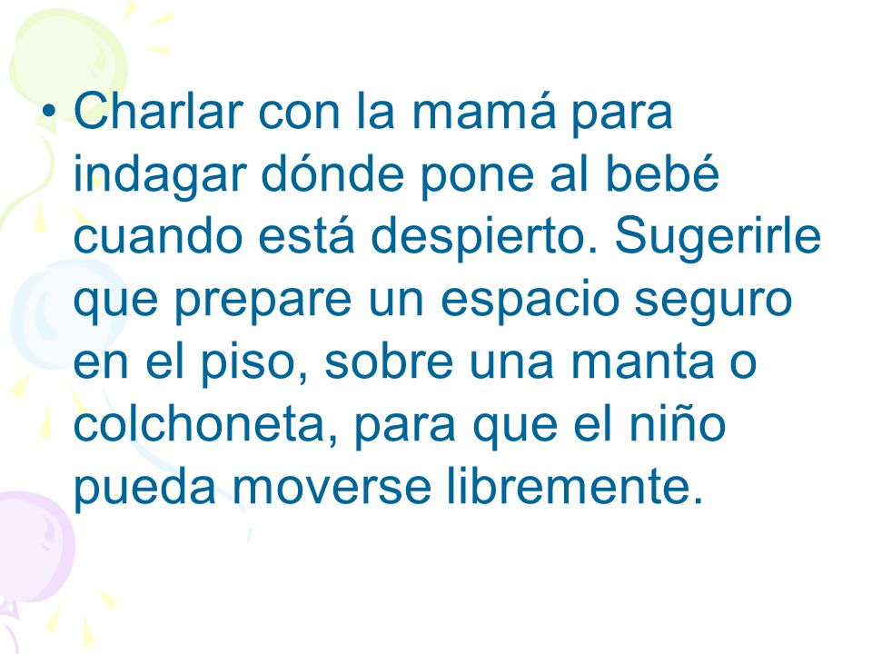 Charlar con la mamá para indagar dónde pone al bebé cuando está despierto.