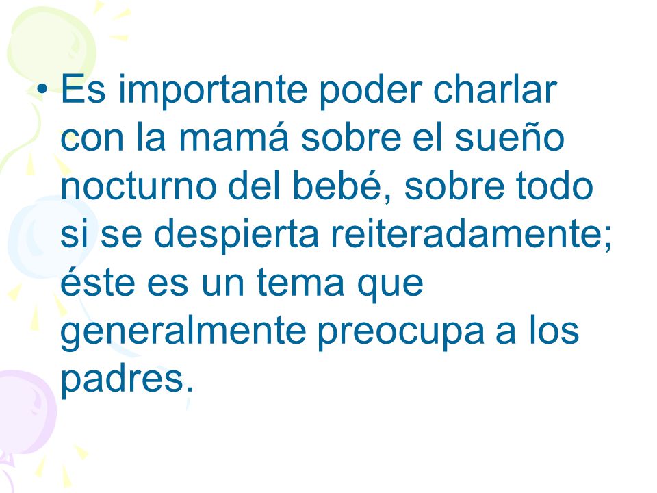Es importante poder charlar con la mamá sobre el sueño nocturno del bebé, sobre todo si se despierta reiteradamente; éste es un tema que generalmente preocupa a los padres.