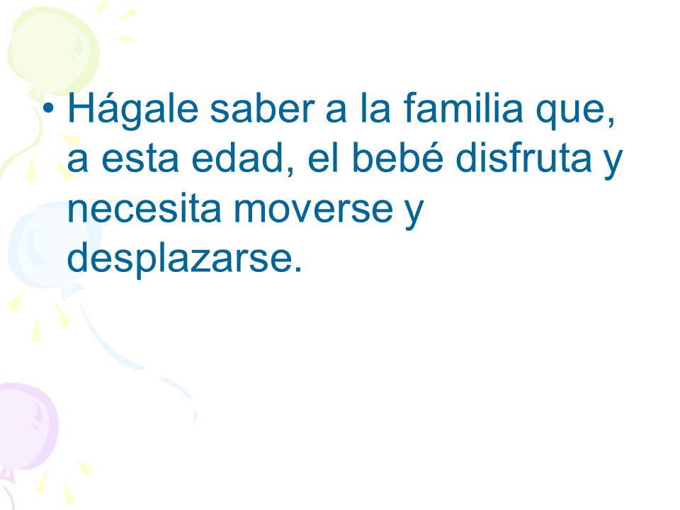 Hágale saber a la familia que, a esta edad, el bebé disfruta y necesita moverse y desplazarse.
