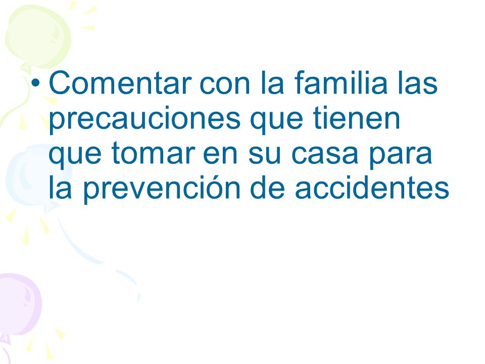 Comentar con la familia las precauciones que tienen que tomar en su casa para la prevención de accidentes